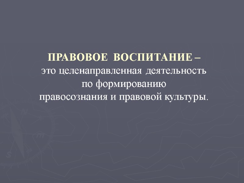 ПРАВОВОЕ  ВОСПИТАНИЕ –  это целенаправленная деятельность по формированию правосознания и правовой культуры.